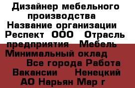 Дизайнер мебельного производства › Название организации ­ Респект, ООО › Отрасль предприятия ­ Мебель › Минимальный оклад ­ 20 000 - Все города Работа » Вакансии   . Ненецкий АО,Нарьян-Мар г.